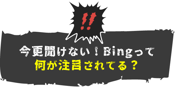 今更聞けない！Bingって何が注目されてる？